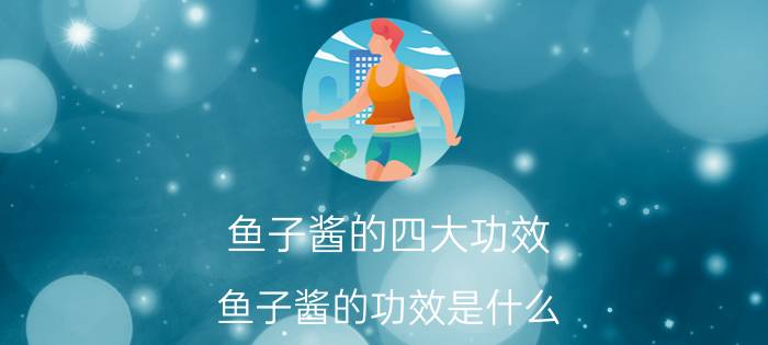 鱼子酱的四大功效 鱼子酱的功效是什么